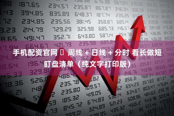 手机配资官网 ​周线 + 日线 + 分时 看长做短盯盘清单（纯文字打印版）